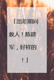 出差期间救人！陈建军，好样的！