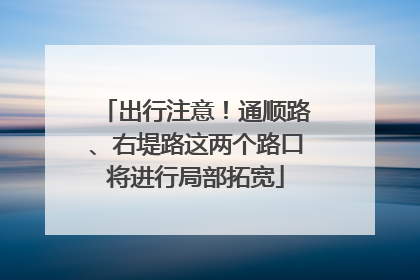 出行注意！通顺路、右堤路这两个路口将进行局部拓宽