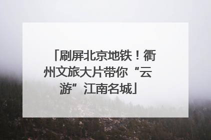 刷屏北京地铁！衢州文旅大片带你“云游”江南名城