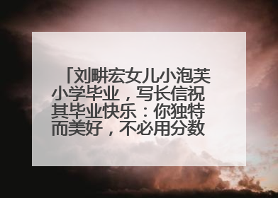 刘畊宏女儿小泡芙小学毕业，写长信祝其毕业快乐：你独特而美好，不必用分数证明自己