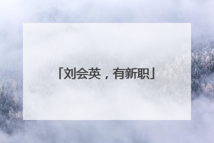 刘会英，有新职