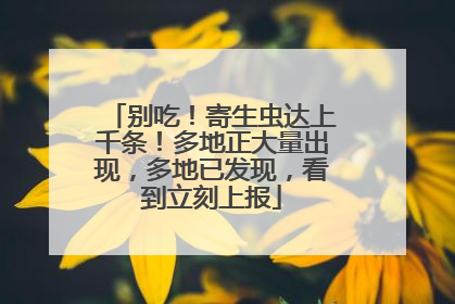 别吃！寄生虫达上千条！多地正大量出现，多地已发现，看到立刻上报