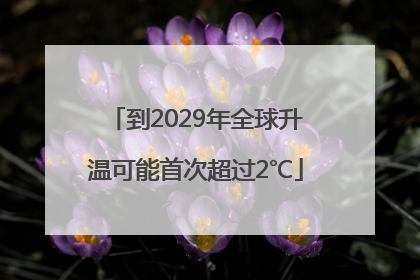 到2029年全球升温可能首次超过2℃