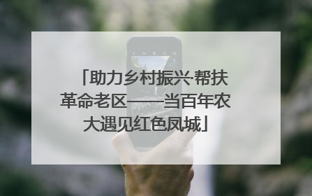 助力乡村振兴·帮扶革命老区——当百年农大遇见红色凤城