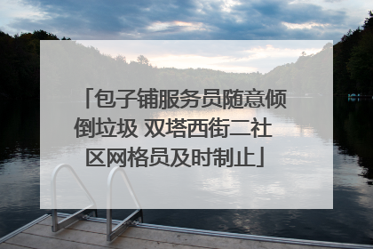 包子铺服务员随意倾倒垃圾 双塔西街二社区网格员及时制止