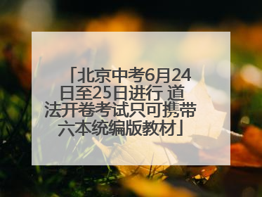 北京中考6月24日至25日进行 道法开卷考试只可携带六本统编版教材