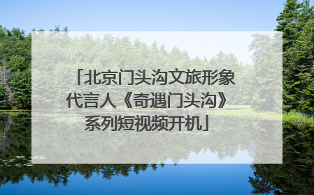 北京门头沟文旅形象代言人《奇遇门头沟》系列短视频开机