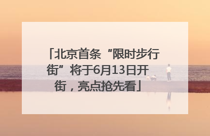 北京首条“限时步行街”将于6月13日开街，亮点抢先看