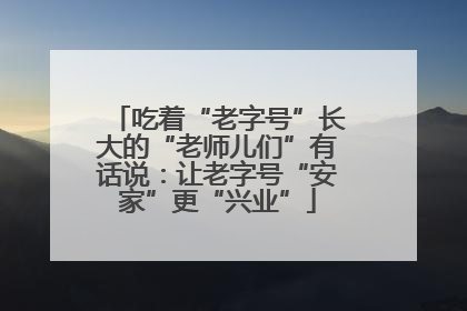 吃着“老字号”长大的“老师儿们”有话说：让老字号“安家”更“兴业”