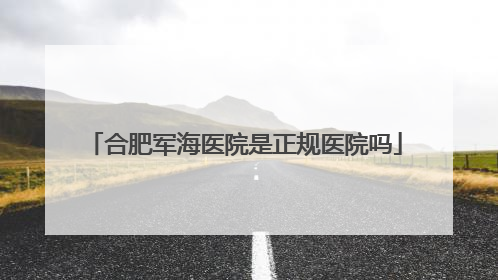 合肥军海医院是正规医院吗