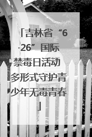 吉林省“6·26”国际禁毒日活动 多形式守护青少年无毒青春