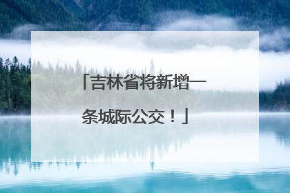 吉林省将新增一条城际公交！