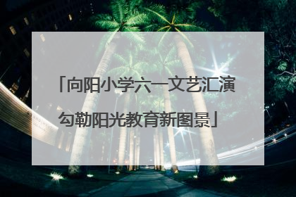 向阳小学六一文艺汇演勾勒阳光教育新图景