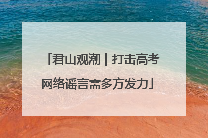 君山观潮｜打击高考网络谣言需多方发力