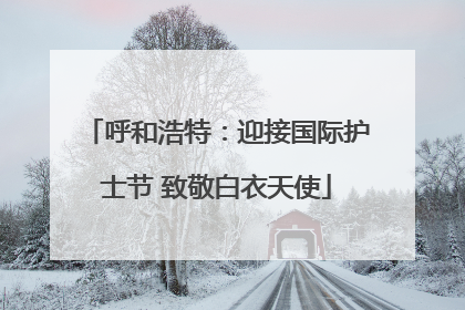 呼和浩特：迎接国际护士节 致敬白衣天使