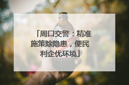 周口交警：精准施策除隐患，便民利企优环境