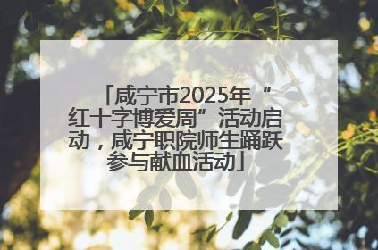 咸宁市2025年“红十字博爱周”活动启动，咸宁职院师生踊跃参与献血活动