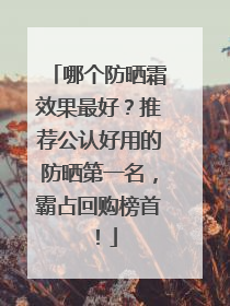 哪个防晒霜效果最好？推荐公认好用的防晒第一名，霸占回购榜首！