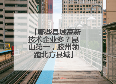 哪些县域高新技术企业多？昆山第一，胶州领跑北方县域