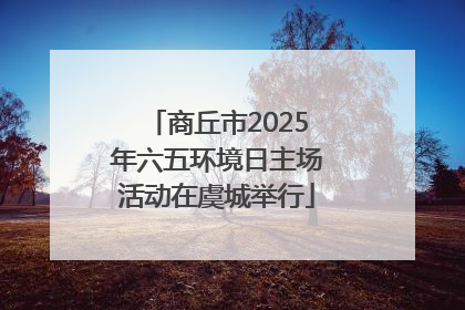 商丘市2025年六五环境日主场活动在虞城举行