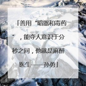 善用“暗器和毒药”，能夺人意识于分秒之间，他就是麻醉医生——孙勇