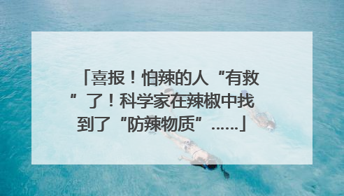 喜报！怕辣的人“有救”了！科学家在辣椒中找到了“防辣物质”……
