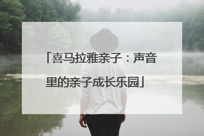 喜马拉雅亲子：声音里的亲子成长乐园