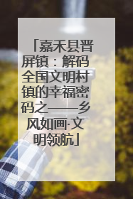 嘉禾县晋屏镇：解码全国文明村镇的幸福密码之——乡风如画·文明领航