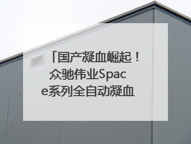 国产凝血崛起！众驰伟业Space系列全自动凝血分析仪获国际领先认证！