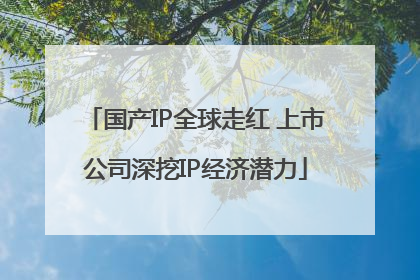国产IP全球走红 上市公司深挖IP经济潜力