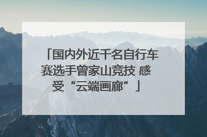 国内外近千名自行车赛选手曾家山竞技 感受“云端画廊”