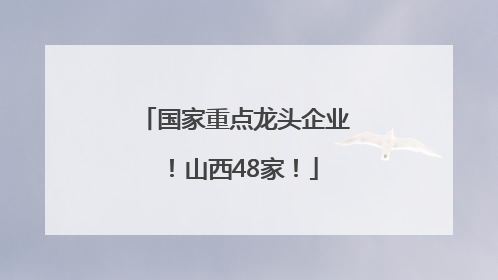 国家重点龙头企业！山西48家！