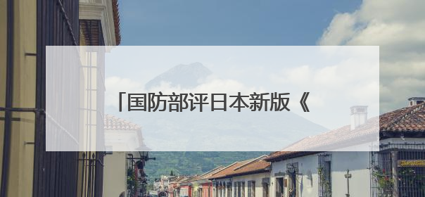 国防部评日本新版《防卫白皮书》草案