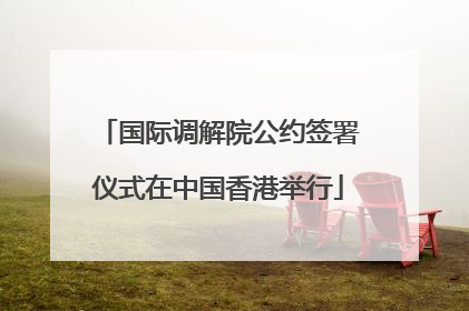 国际调解院公约签署仪式在中国香港举行