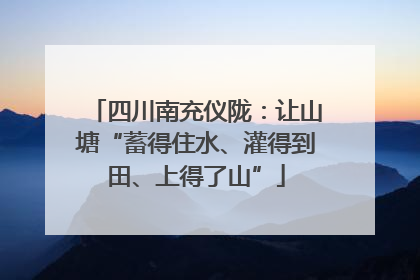 四川南充仪陇：让山塘“蓄得住水、灌得到田、上得了山”