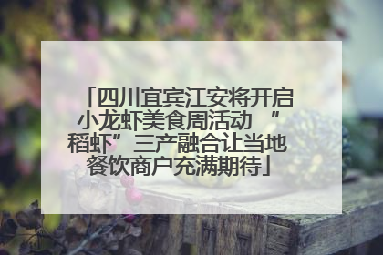四川宜宾江安将开启小龙虾美食周活动 “稻虾”三产融合让当地餐饮商户充满期待