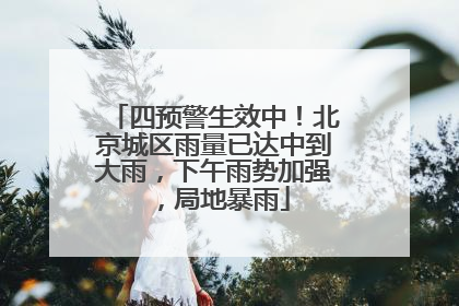 四预警生效中！北京城区雨量已达中到大雨，下午雨势加强，局地暴雨