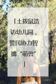 土拨鼠造访幼儿园，警民协力智擒“萌兽”