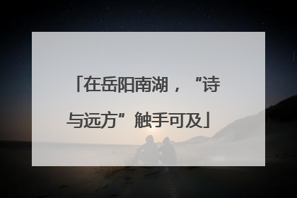 在岳阳南湖，“诗与远方”触手可及
