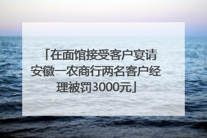 在面馆接受客户宴请 安徽一农商行两名客户经理被罚3000元