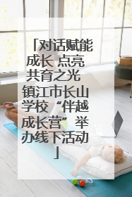 对话赋能成长 点亮共育之光 镇江市长山学校“伴越成长营”举办线下活动