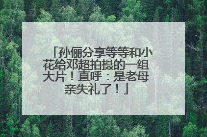 孙俪分享等等和小花给邓超拍摄的一组大片！直呼：是老母亲失礼了！