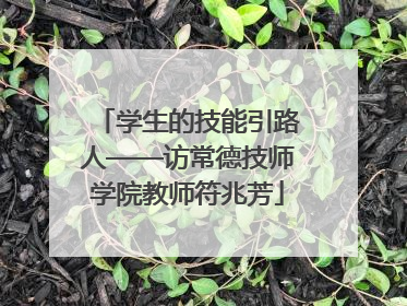 学生的技能引路人——访常德技师学院教师符兆芳