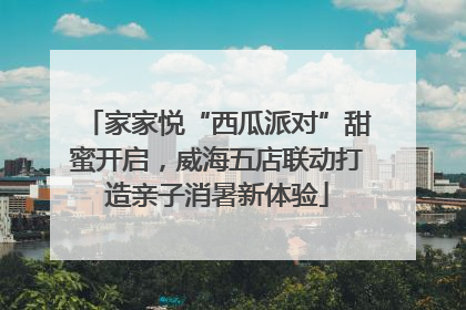 家家悦“西瓜派对”甜蜜开启，威海五店联动打造亲子消暑新体验