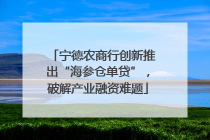 宁德农商行创新推出“海参仓单贷”，破解产业融资难题