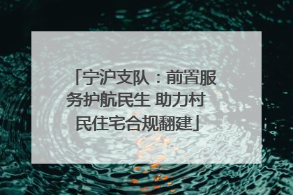 宁沪支队：前置服务护航民生 助力村民住宅合规翻建
