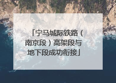 宁马城际铁路（南京段）高架段与地下段成功衔接