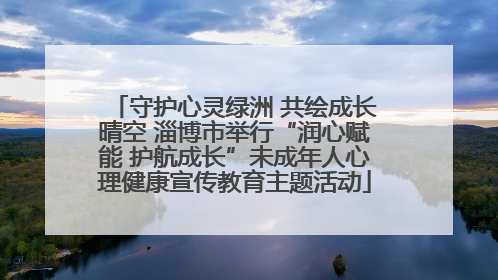 守护心灵绿洲 共绘成长晴空 淄博市举行“润心赋能 护航成长”未成年人心理健康宣传教育主题活动