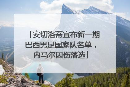 安切洛蒂宣布新一期巴西男足国家队名单，内马尔因伤落选