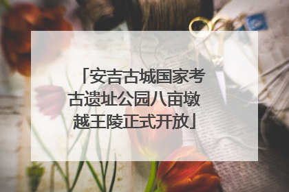 安吉古城国家考古遗址公园八亩墩越王陵正式开放